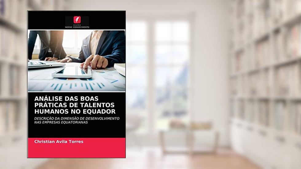 ANÁLISE DAS BOAS PRÁTICAS DE TALENTOS HUMANOS NO EQUADOR: DESCRIÇÃO DA DIMENSÃO DE DESENVOLVIMENTO NAS EMPRESAS EQUATORIANAS, do autor Christian Avila Torres