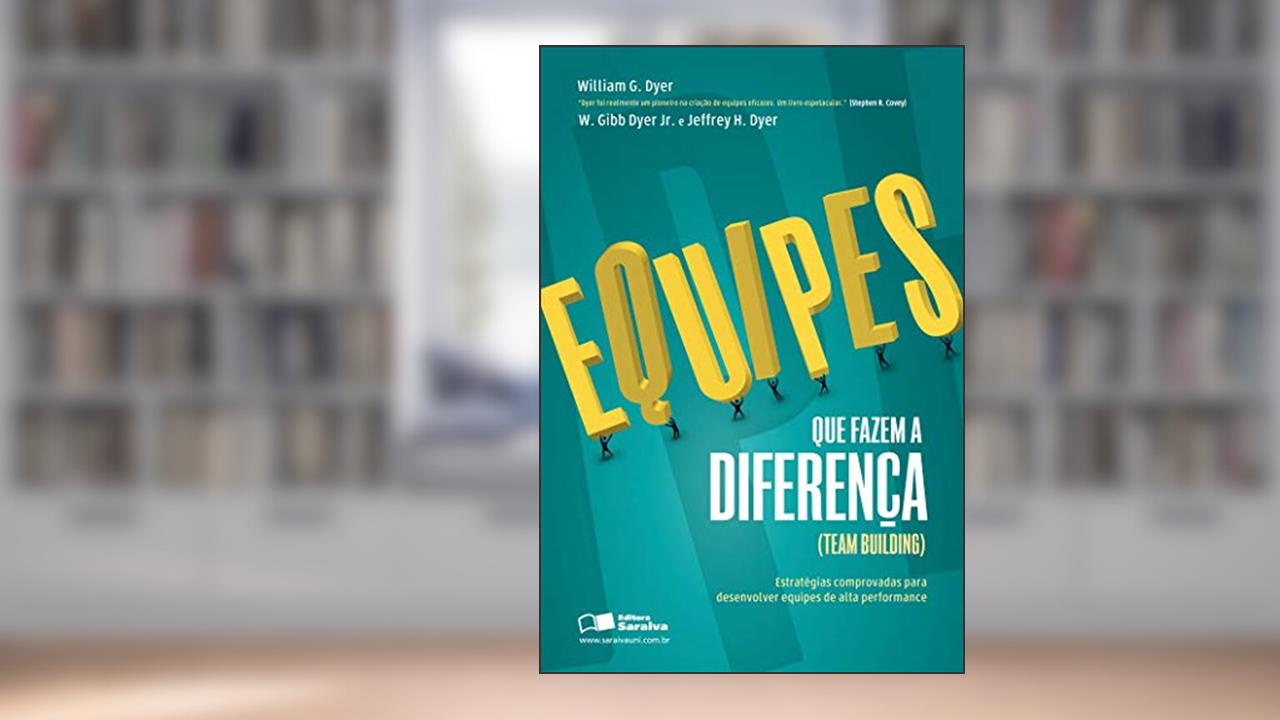 Equipes que fazem a diferença (Team building): Estratégias comprovadas para desenvolver equipes de alta performance, do autor Willian G. Dyer; Jeffrey H. Dyer