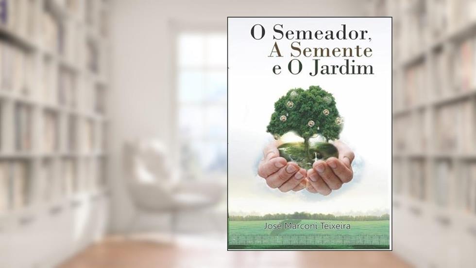 O Semeador a Semente e o Jardim, do autor José Marconi Teixeira