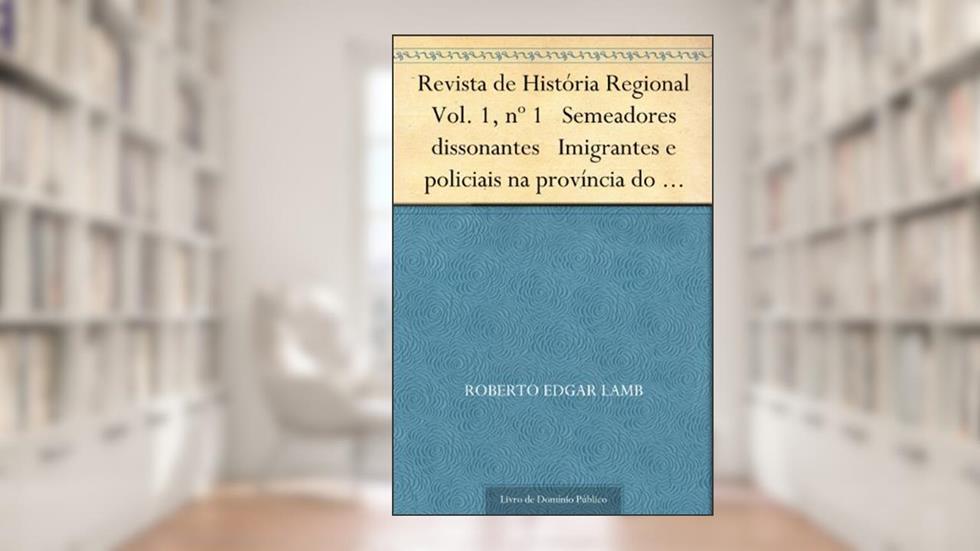 Revista de História Regional Vol. 1, nº 1 Semeadores dissonantes Imigrantes e policiais na província do Paraná Século XIX, do autor Roberto Edgar Lamb