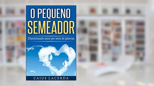 Capa de O Pequeno Semeador: Disseminando o amor por meio de palavras, do autor Caius Lacerda