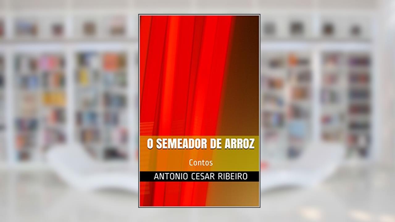 O Semeador de Arroz: Contos, do autor Antonio Cesar Ribeiro