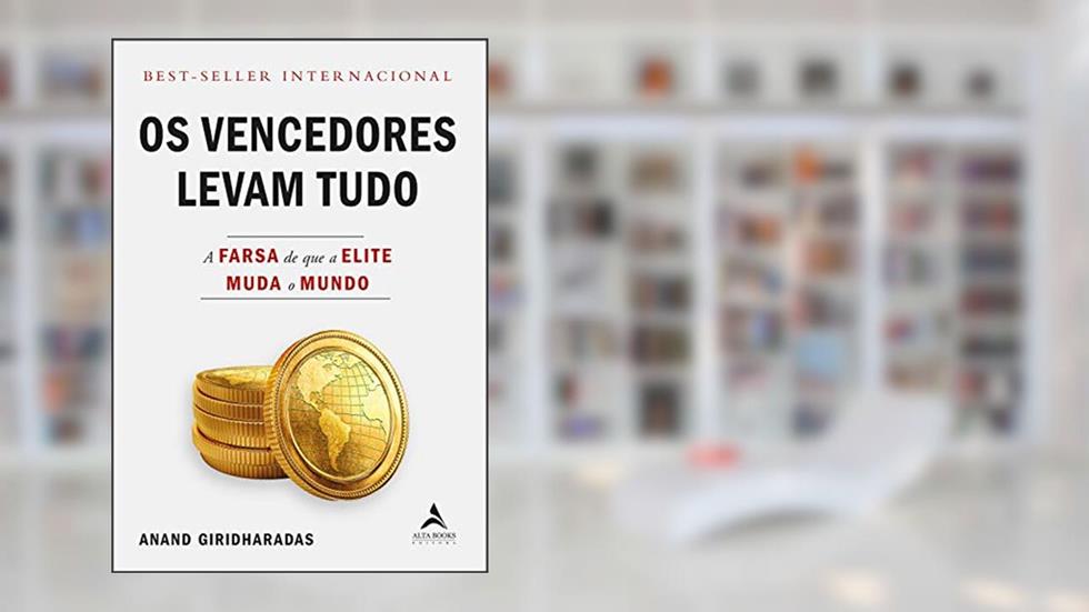 Os Vencedores Levam Tudo: A farsa de que a elite muda o mundo, do autor Anand Giridharadas
