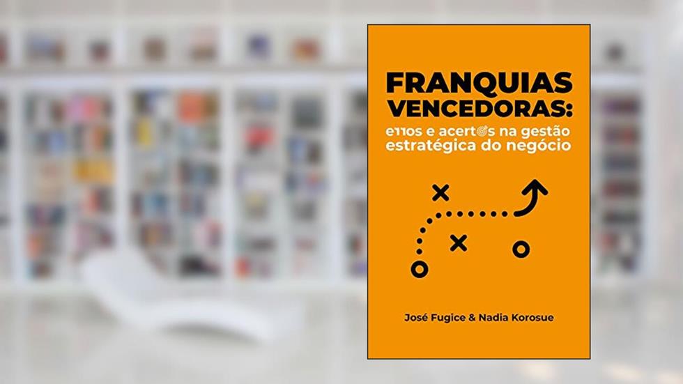 Franquias Vencedoras: Erros e acertos na gestão estratégica do negócio, do autor José Fugice; Nadia Korosue