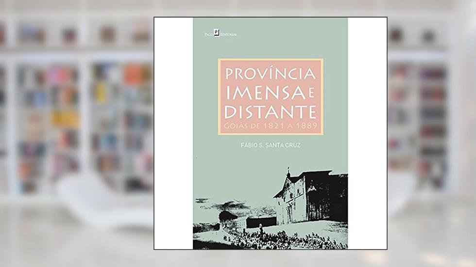 Província Imensa e Distante: Goiás de 1821 a 1889, do autor Fábio S. Santa Cruz