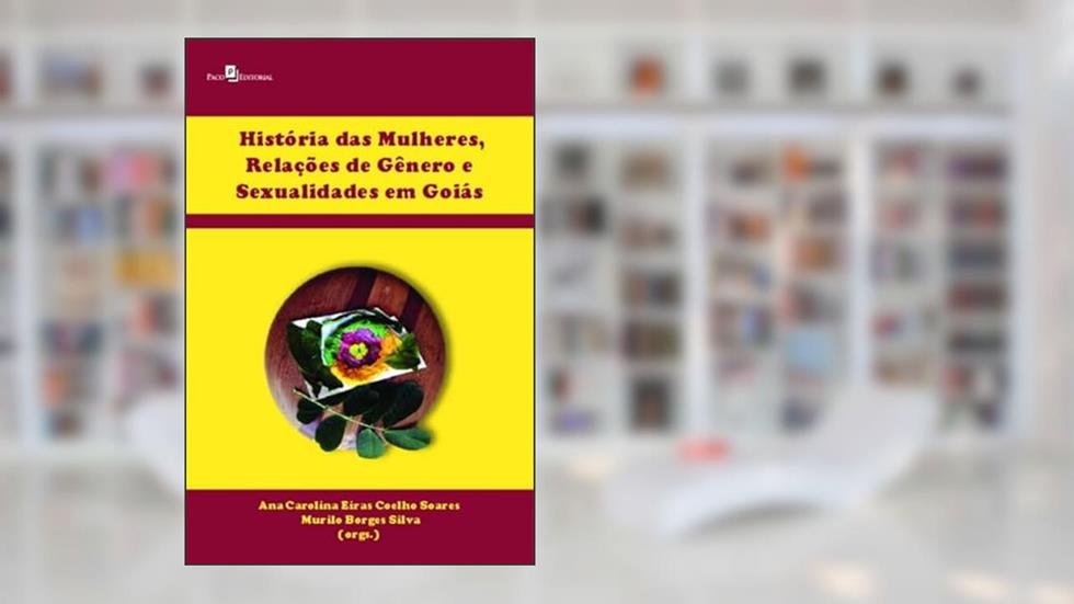 História das Mulheres, Relações de Gênero e Sexualidades em Goiás, do autor Ana Carolina Eiras Coelho Soares; Murilo Borges Silva