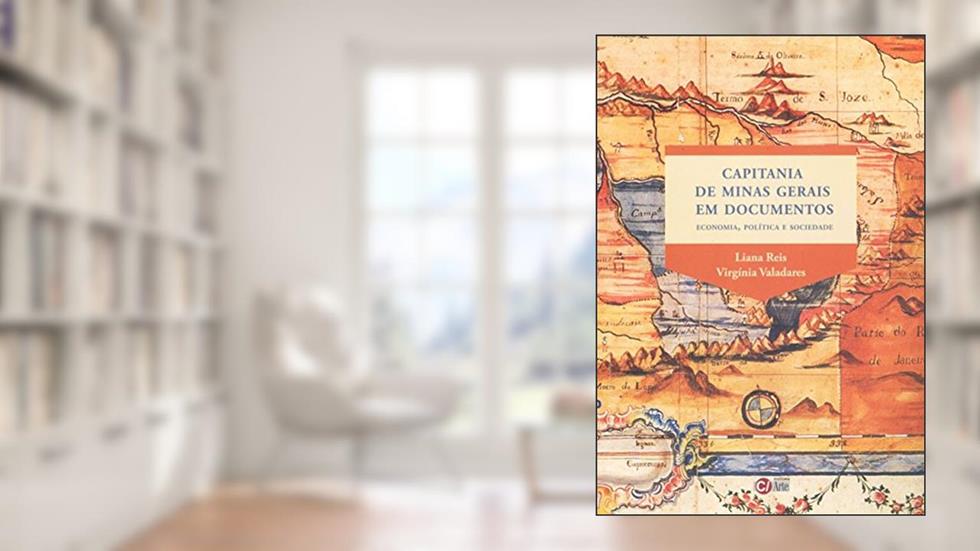 Capitania de Minas Gerais em Documentos: Economia, Política e Sociedade, do autor Liana Maria Reis; Virgínia Maria Trindade Valadares