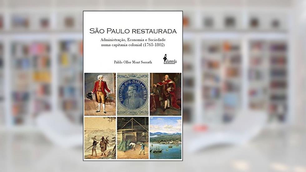 São Paulo Restaurada: Administração, Economia e Sociedade Numa Capitania Colonial (1765-1802), do autor Pablo Oller Mont Serrath