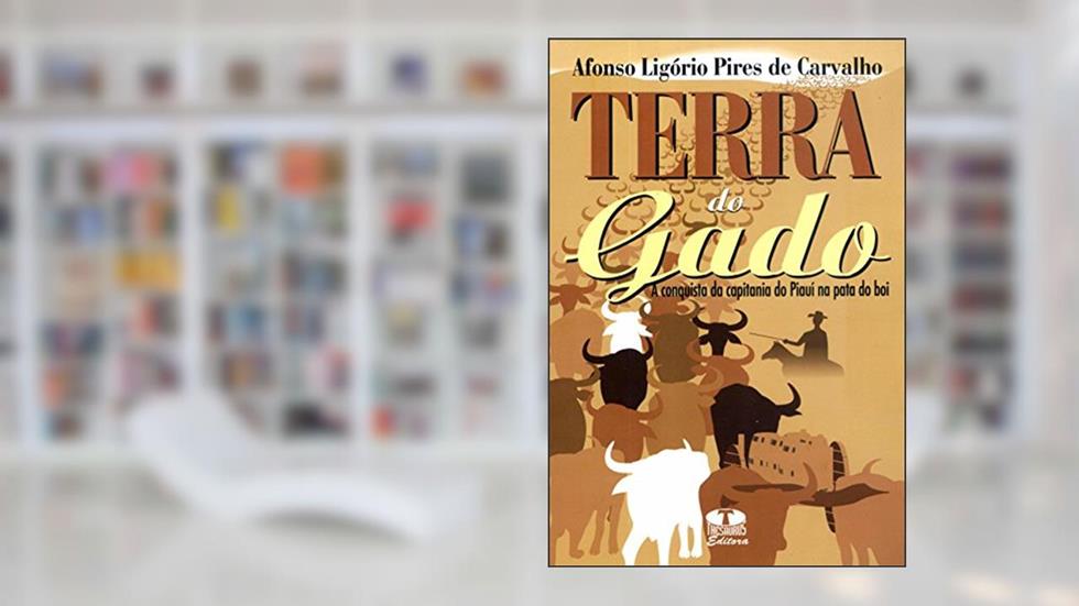 Terra Do Gado. A Conquista Da Capitania Do Piauí Na Pata Do Boi, do autor Afonso Ligorio Pires de Carvalho