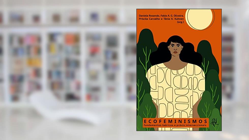 Ecofeminismos: fundamentos teóricos e práxis interseccionais, do autor Daniela Rosendo; Fabio A. G. Oliveira; Príscila Carvalho; Tânia A. Kuhnen