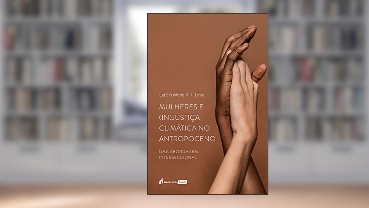 Mulheres e (In)Justiça Climática no Antropoceno - 2021, do autor Letícia Maria R. T. Lima