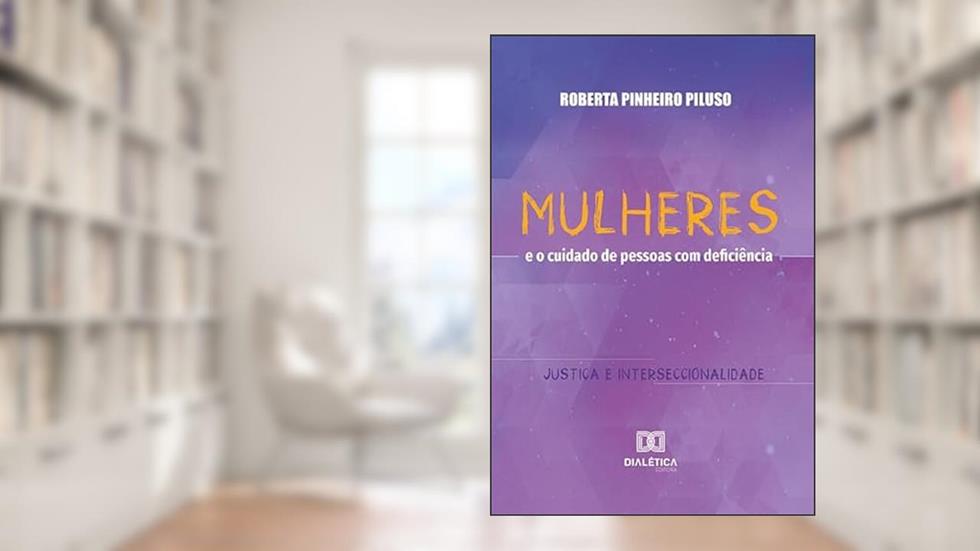 Mulheres e o cuidado de pessoas com deficiência: justiça e interseccionalidade, do autor Roberta Pinheiro Piluso