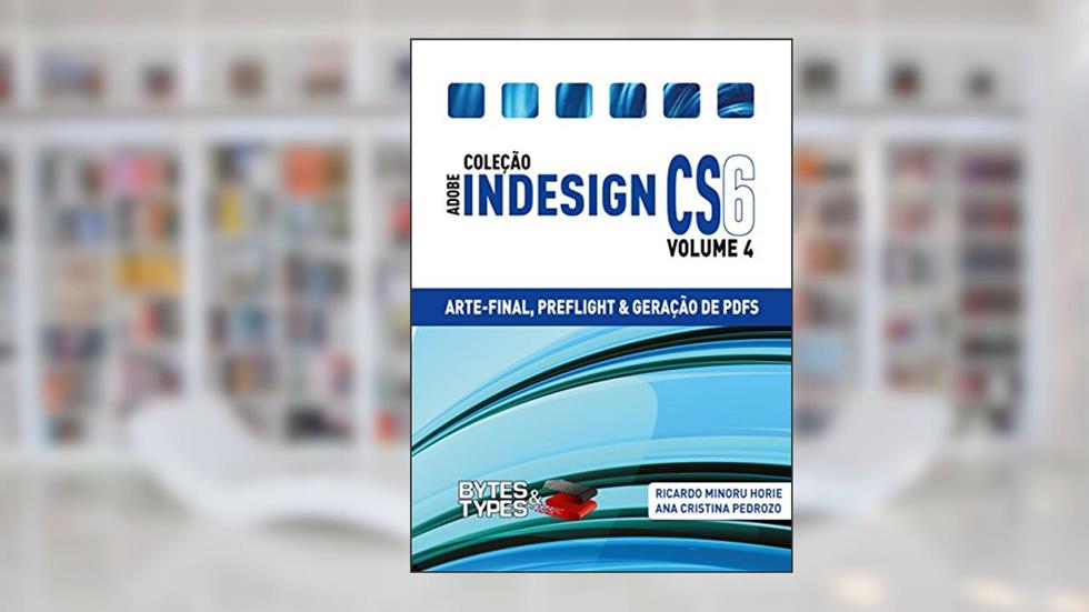 Coleção Adobe InDesign CS6 - Arte-Final, Preflight e Geração de PDFs, do autor Ricardo Minoru Horie; Ana Cristina Pedrozo Oliveira