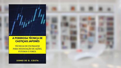 Capa de A PODEROSA TÉCNICA DE CASTIÇAIS JAPONÊS: TÉCNICAS DE FILTRAGEM PARA NEGOCIAÇÃO DE AÇÕES, COMMODITIES, FUTUROS E FOREX. (PARTE Livro 1), do autor SIDNEI DE O. OLIVEIRA COSTA