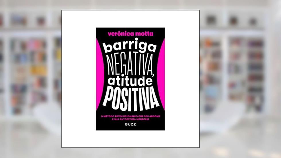 Barriga negativa, atitude positiva: O método revolucionário que seu abdome e sua autoestima merecem, do autor Verônica Motta