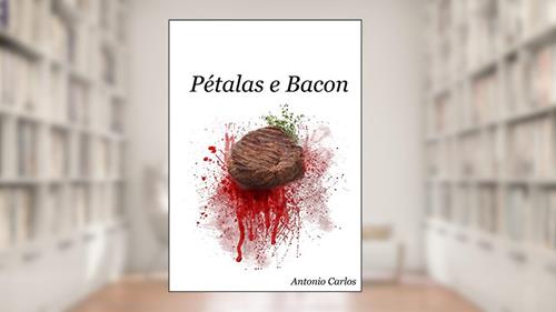 Capa de Pétalas e Bacon: Do reto ao esôfago., do autor Antonio Carlos Nascimento Gonçalves