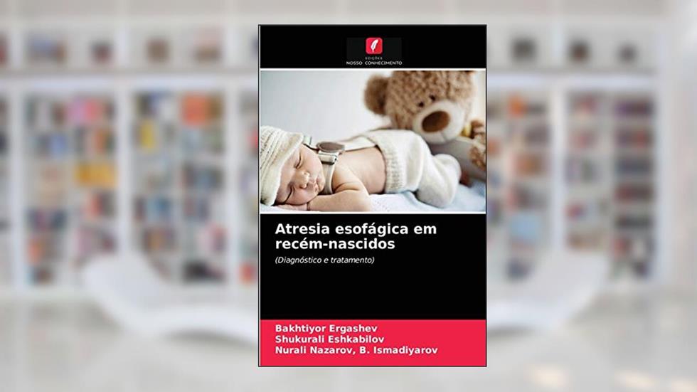 Atresia esofágica em recém-nascidos: (Diagnóstico e tratamento), do autor Bakhtiyor Ergashev; Shukurali Eshkabilov; Nurali Nazarov B Ismadiyarov