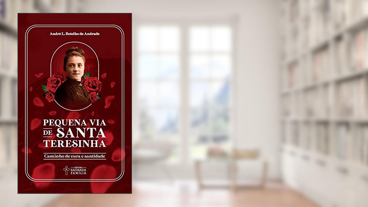 Pequena via de Santa Teresinha: Caminho de Cura e Santidade, do autor André L. Botelho de Andrade