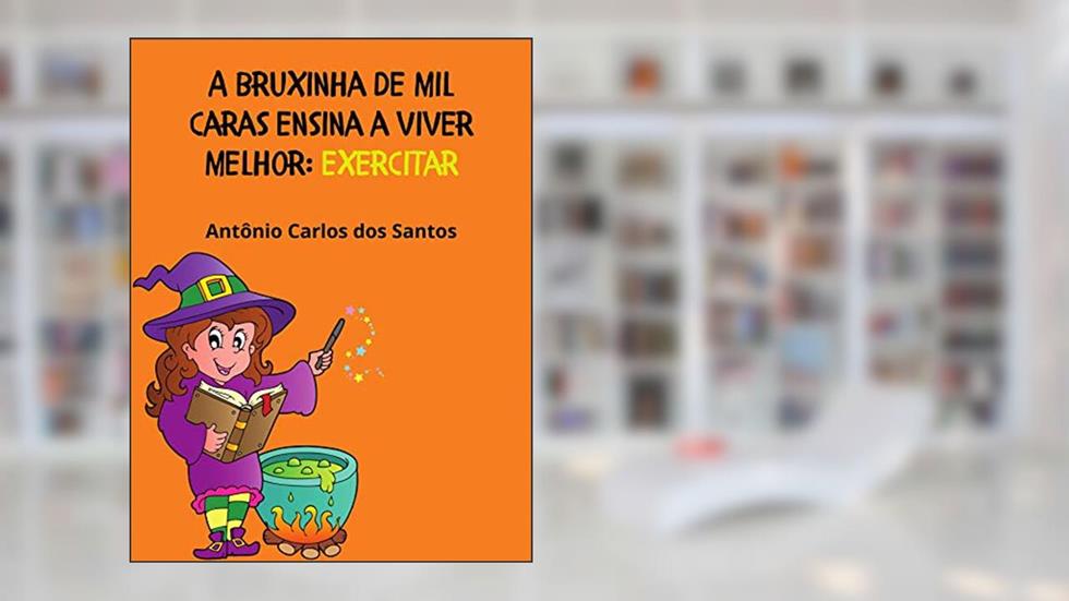 Exercitar (Coleção A Bruxinha de Mil Caras ensina a viver melhor Livro 4), do autor Antônio Carlos dos Santos