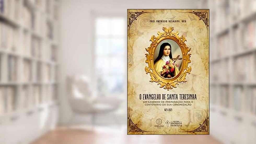 O evangelho de Santa Teresinha:: Um caminho de preparação para o centenário da sua canonização, do autor Frei Patrício Sciadini
