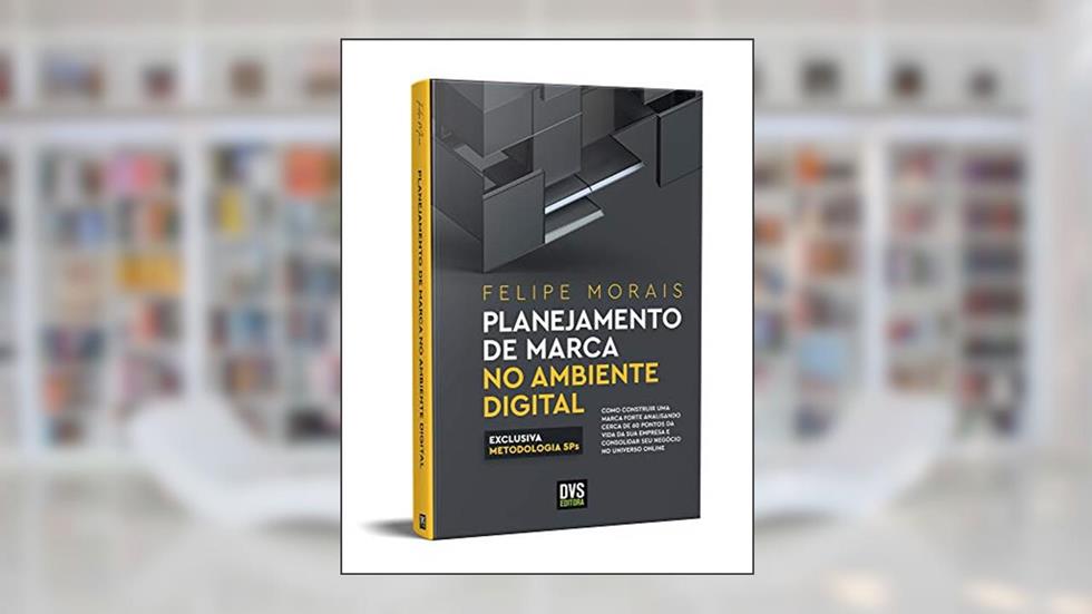 Planejamento de Marca no Ambiente Digital: como construir uma marca forte analisando cerca de 60 pontos da vida da sua empresa e consolidar seu negócio no universo online, do autor Felipe Morais