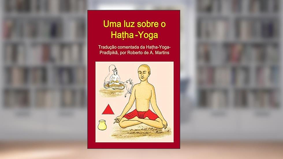Uma luz sobre o Ha?ha-Yoga. Tradução comentada da Ha?ha-Yoga-Pradipika, do autor Roberto De Andrade Martins