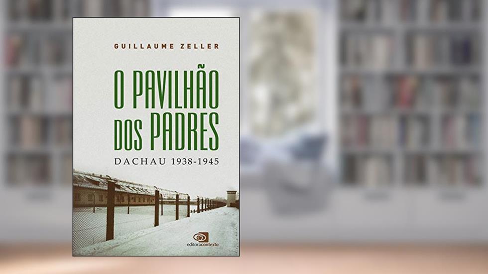 O pavilhão dos padres: Dachau 1938-1945, do autor Guillaume Zeller