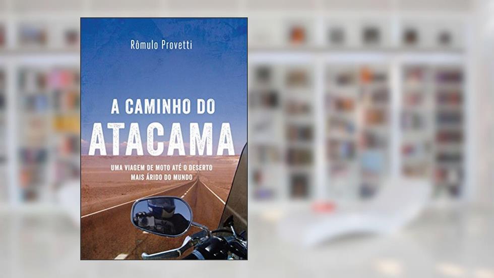 A caminho do Atacama: Uma viagem de moto até o deserto mais árido do mundo, do autor Rômulo Provetti
