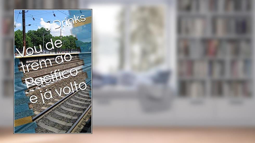 Vou de trem ao Pacífico e já volto, do autor J Drinks