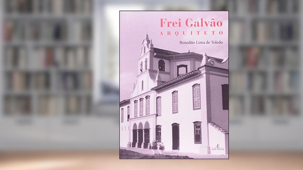 Frei Galvão - Arquiteto, do autor Benedito Lima de Toledo