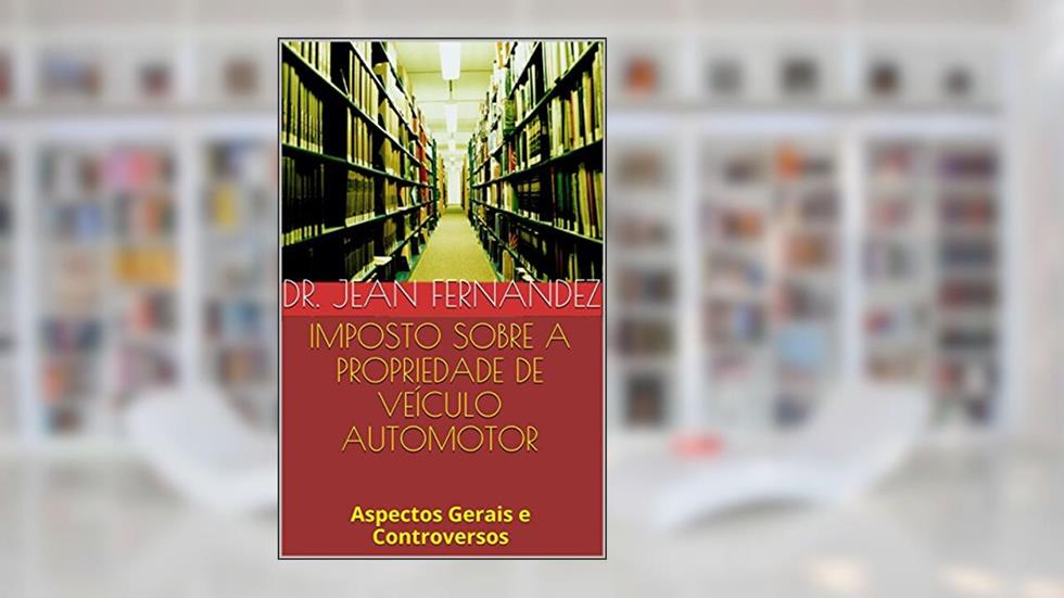 Imposto sobre a Propriedade de Veículo Automotor: Aspectos Gerais e Controversos, do autor Jean Fernandez
