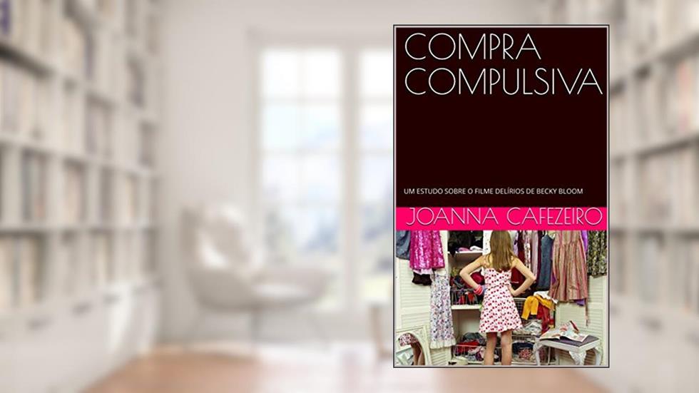 COMPRA COMPULSIVA: UM ESTUDO SOBRE O FILME DELÍRIOS DE BECKY BLOOM, do autor Joanna Cafezeiro