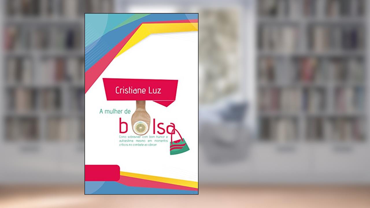 A mulher de bolsa: Como sobreviver com bom humor e autoestima mesmo em momentos críticos no combate ao câncer, do autor Cristiane Luz