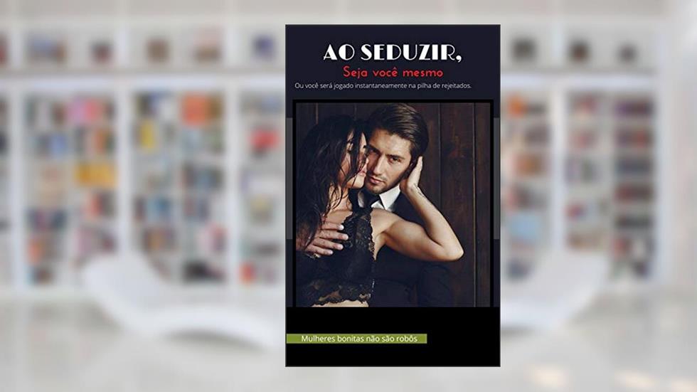 Ao seduzir, seja você mesmo: Ou você será jogado instantaneamente na pilha de rejeitados., do autor J. Maia