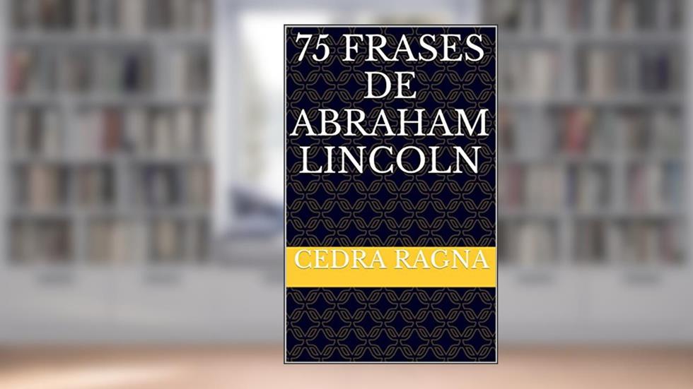 75 Frases de Abraham Lincoln, do autor Cedra Ragna