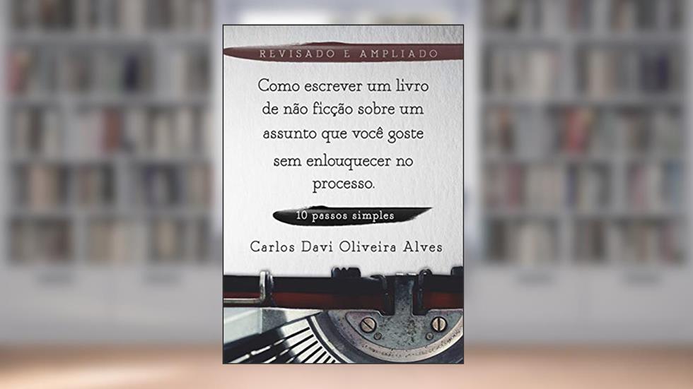 Como Escrever Um Livro de Não-Ficção Sobre Um Assunto Que Você Goste: sem enlouquecer no processo, do autor Carlos Davi Oliveira Alves