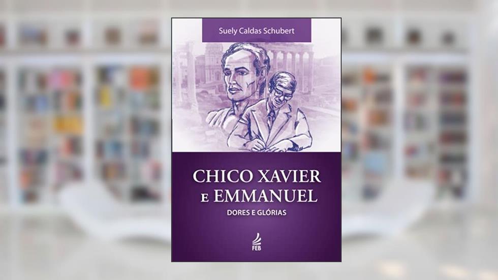 Chico Xavier e Emmanuel: Dores e Glórias, do autor Suely Caldas Schubert