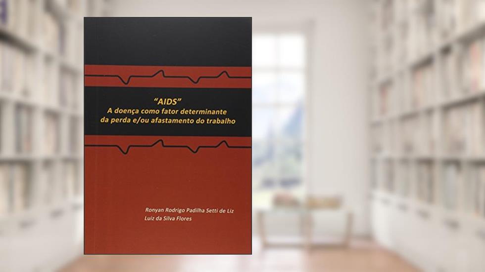 AIDS. A Doença Como Fator Determinante da Perda e/ou Afastamento do Trabalho, do autor Ronyan Rodrigo Padilha Setti de Liz
