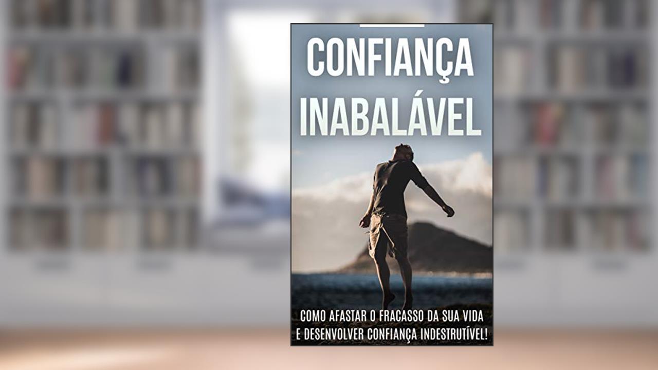 CONFIANÇA: Como Ser Mais Confiante, Aprenda a Desenvolver A Sua Autoconfiança e Afaste o Fracasso da Sua Vida, do autor Eduardo Rocha