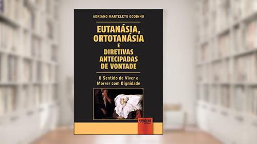 Capa de Eutanásia, Ortotanásia e Diretivas Antecipadas de Vontade - O Sentido de Viver e Morrer com Dignidade, do autor Adriano Marteleto Godinho