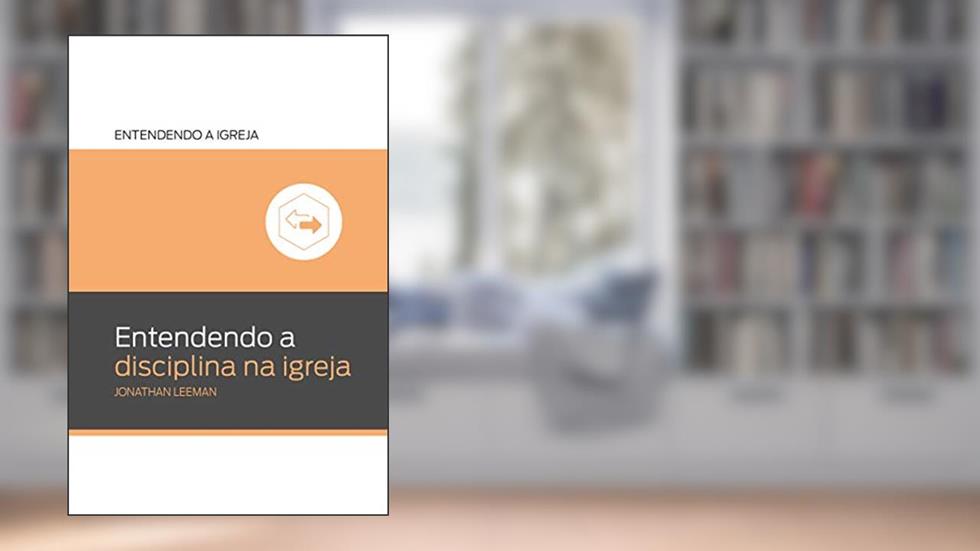 Entendendo a Disciplina na Igreja: Entendendo a igreja, do autor Jonathan Leeman