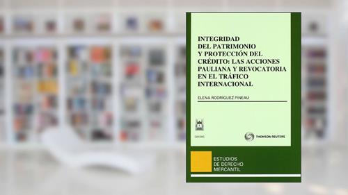 Capa de Integridad del patrimonio y protección del crédito: las acciones pauliana y revocatoria en el tráfico internacional, do autor Elena Rodríguez Pineau