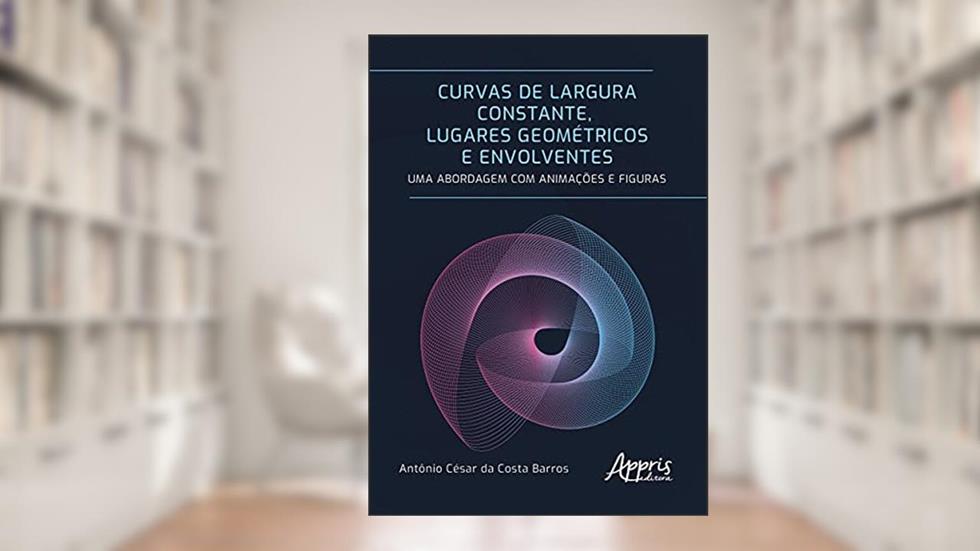 Curvas de largura constante, lugares geométricos e envolventes: uma abordagem com animações e figuras, do autor Antônio César da Costa Barros
