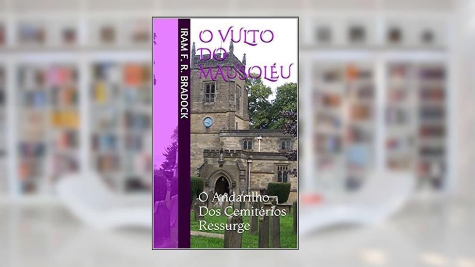 O VULTO DO MAUSOLÉU: O Andarilho Dos Cemitérios Ressurge (O Agreste Mal Assombrado / Poesia / Livro 6), do autor Iram F. R. Bradock
