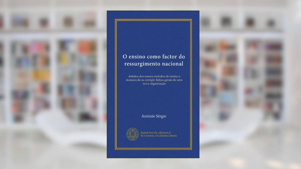 O ensino como factor do ressurgimento nacional: defeitos dos nossos metodos de ensino e maneira de os corrigir; linhas gerais de uma nova organização (Portuguese Edition), do autor António Sérgio