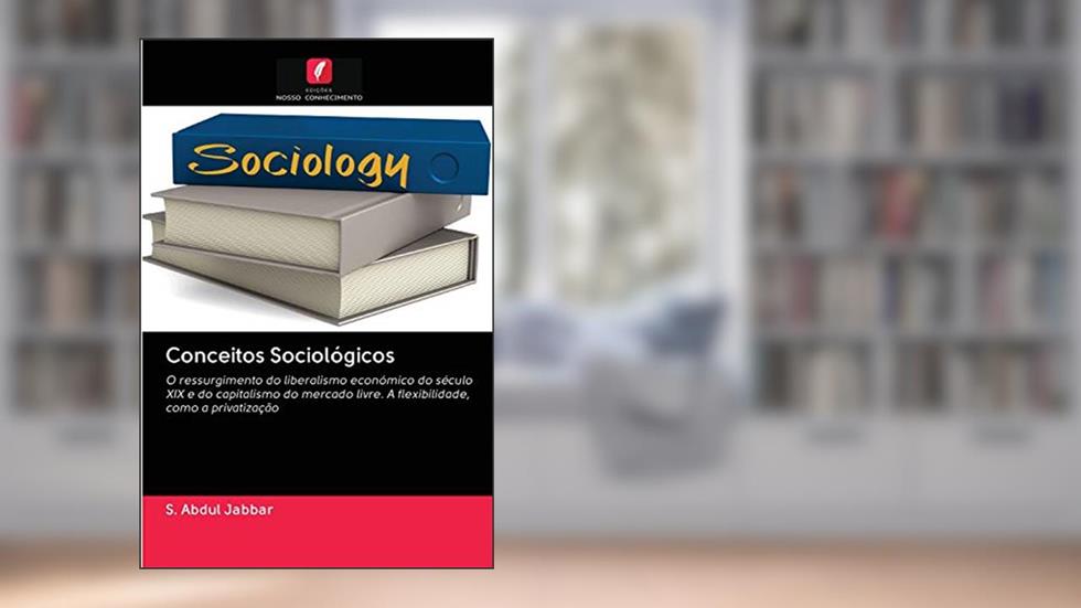 Conceitos Sociológicos: O ressurgimento do liberalismo económico do século XIX e do capitalismo do mercado livre. A flexibilidade, como a privatização, do autor S. Abdul Jabbar