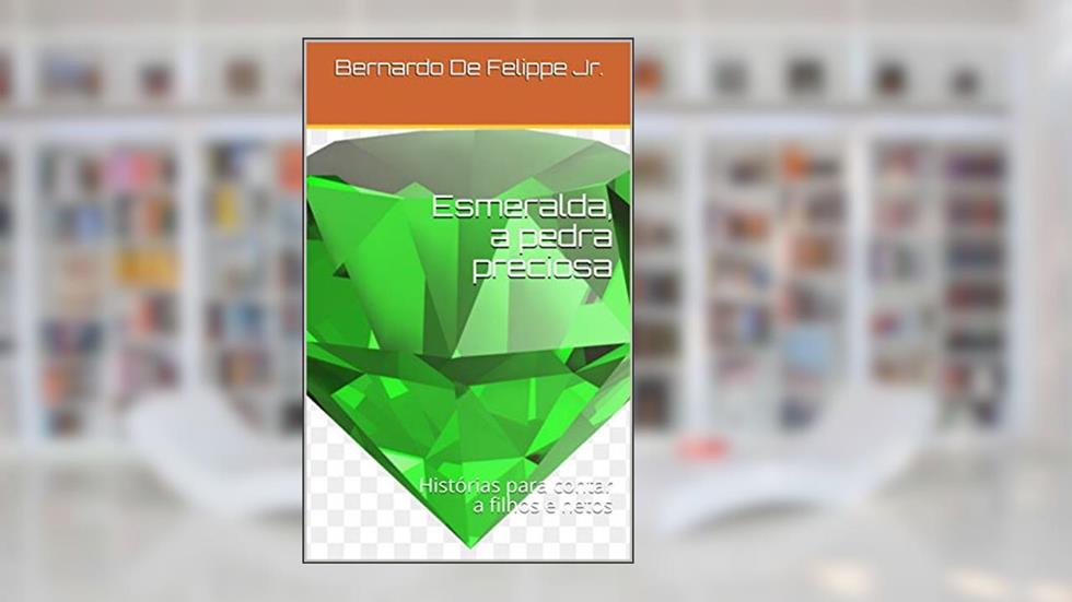 Esmeralda, a pedra preciosa: Histórias para contar a filhos e netos, do autor Bernardo De Felippe Jr.