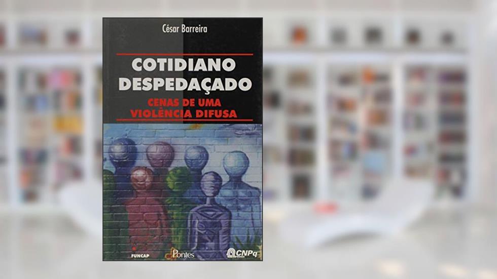 Cotidiano Despedaçado. Cenas de Uma Violência Difusa, do autor César Barreira