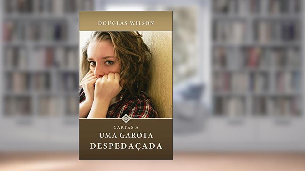 Cartas a uma garota despedaçada: (Série de Aconselhamento, Livro 2), do autor Douglas Wilson