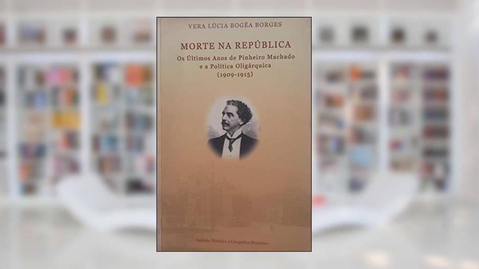 Morte na república: os últimos anos de Pinheiro Machado e a polí, do autor Vera Lúcia Bogéa Borges
